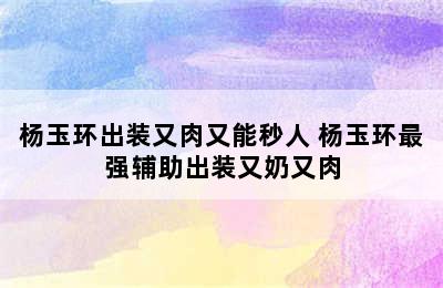 杨玉环出装又肉又能秒人 杨玉环最强辅助出装又奶又肉